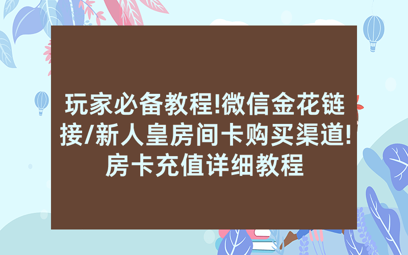 玩家必备教程!微信金花链接/新人皇房间卡购买渠道!房卡充值详细教程