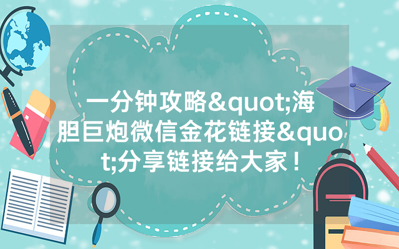 一分钟攻略"海胆巨炮微信金花链接"分享链接给大家！