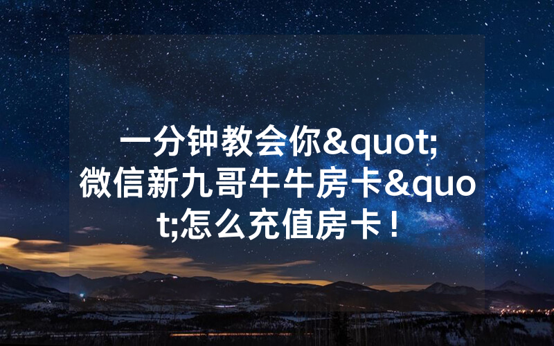 一分钟教会你"微信新九哥牛牛房卡"怎么充值房卡！