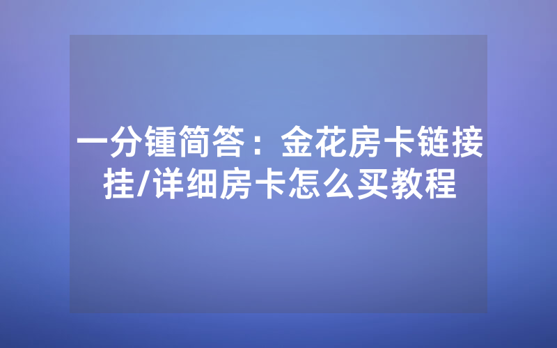 一分锺简答：金花房卡链接挂/详细房卡怎么买教程