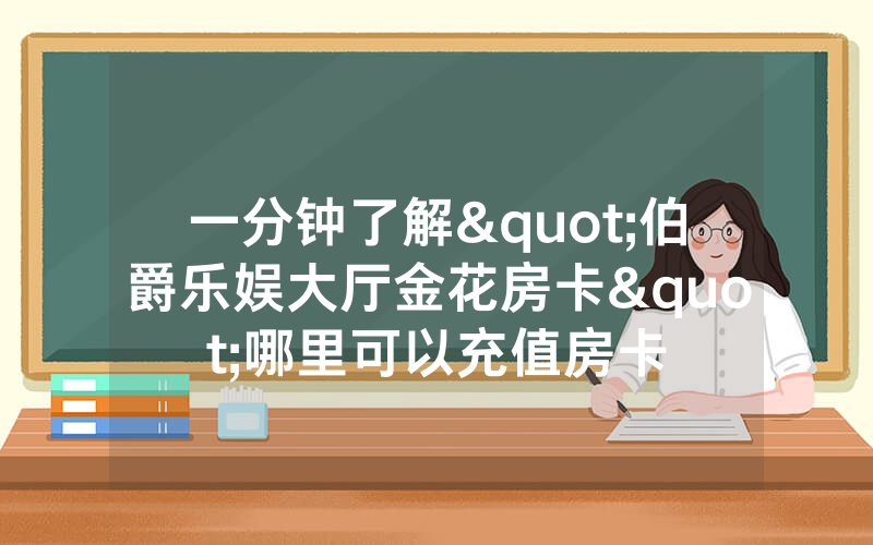 一分钟了解"伯爵乐娱大厅金花房卡"哪里可以充值房卡