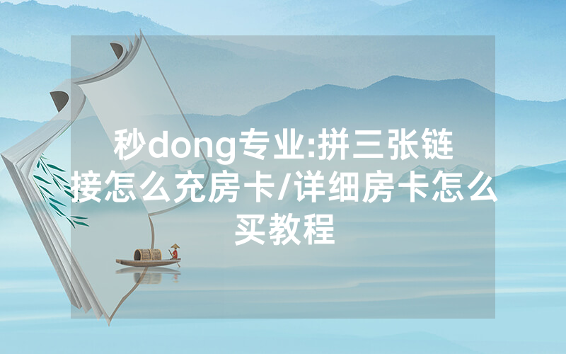 秒dong专业:拼三张链接怎么充房卡/详细房卡怎么买教程
