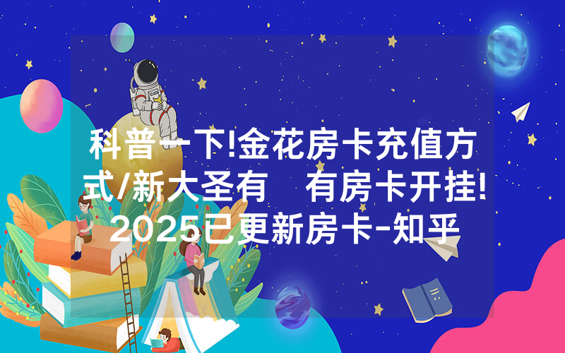 科普一下!金花房卡充值方式/新大圣有沒有房卡开挂!2025已更新房卡-知乎