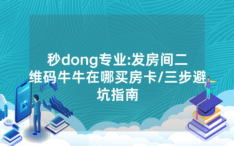 秒dong专业:发房间二维码牛牛在哪买房卡/三步避坑指南