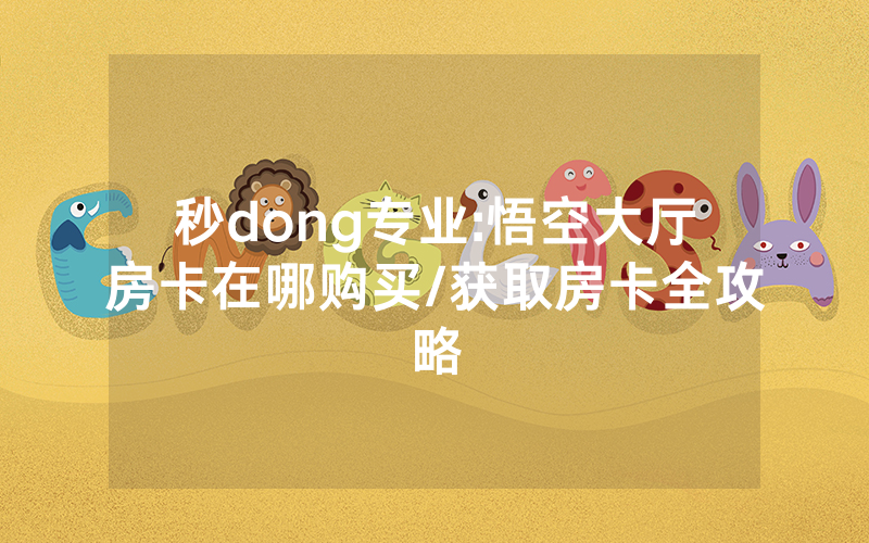 秒dong专业:悟空大厅房卡在哪购买/获取房卡全攻略