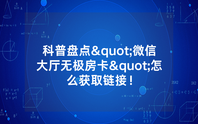 科普盘点"微信大厅无极房卡"怎么获取链接！