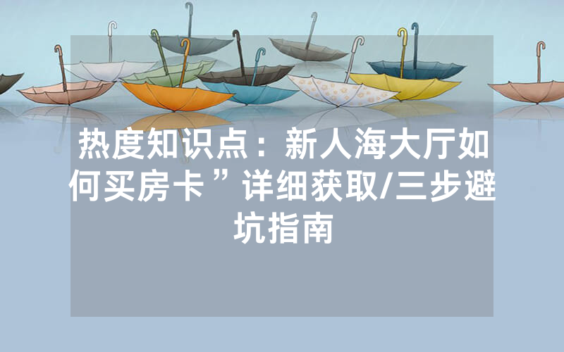 热度知识点：新人海大厅如何买房卡”详细获取/三步避坑指南
