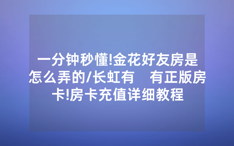 一分钟秒懂!金花好友房是怎么弄的/长虹有沒有正版房卡!房卡充值详细教程