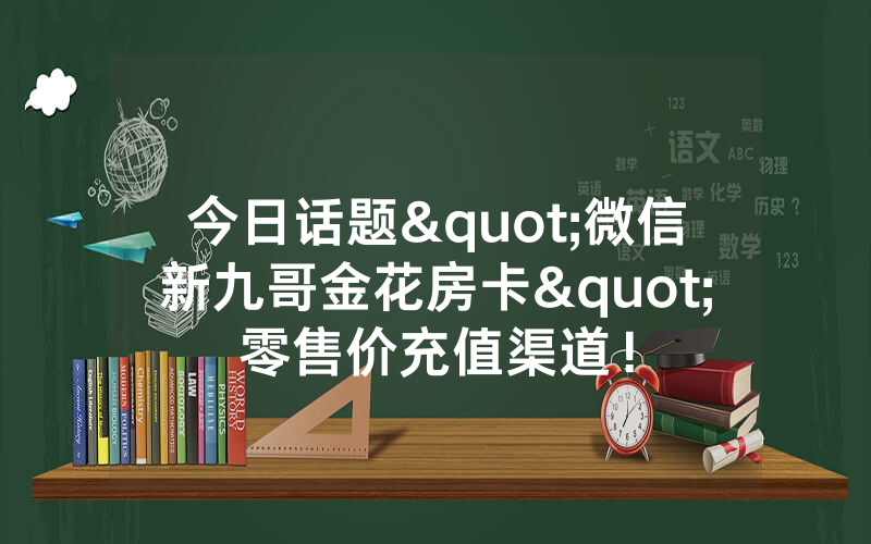 今日话题"微信新九哥金花房卡"零售价充值渠道！