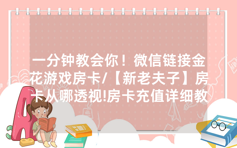 一分钟教会你！微信链接金花游戏房卡/【新老夫子】房卡从哪透视!房卡充值详细教程