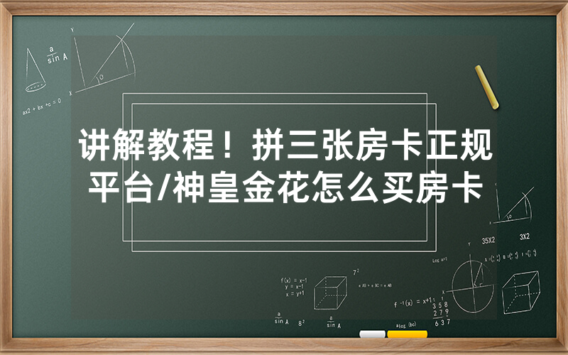 讲解教程！拼三张房卡正规平台/神皇金花怎么买房卡