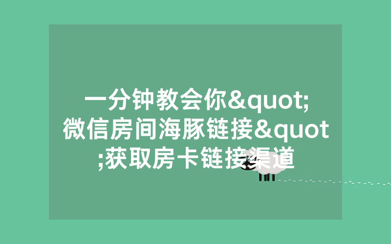 一分钟教会你"微信房间海豚链接"获取房卡链接渠道