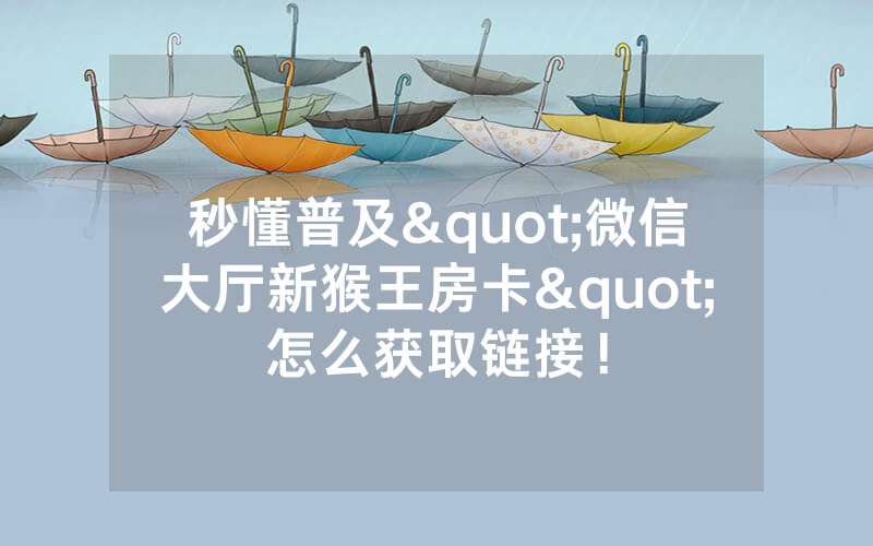 秒懂普及"微信大厅新猴王房卡"怎么获取链接！