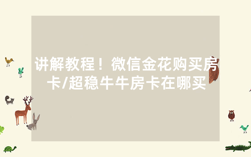 讲解教程！微信金花购买房卡/超稳牛牛房卡在哪买
