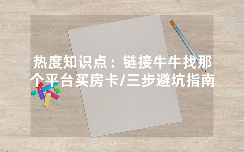热度知识点：链接牛牛找那个平台买房卡/三步避坑指南