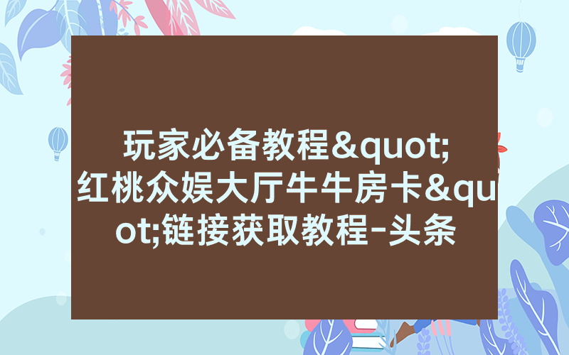 玩家必备教程"红桃众娱大厅牛牛房卡"链接获取教程-头条