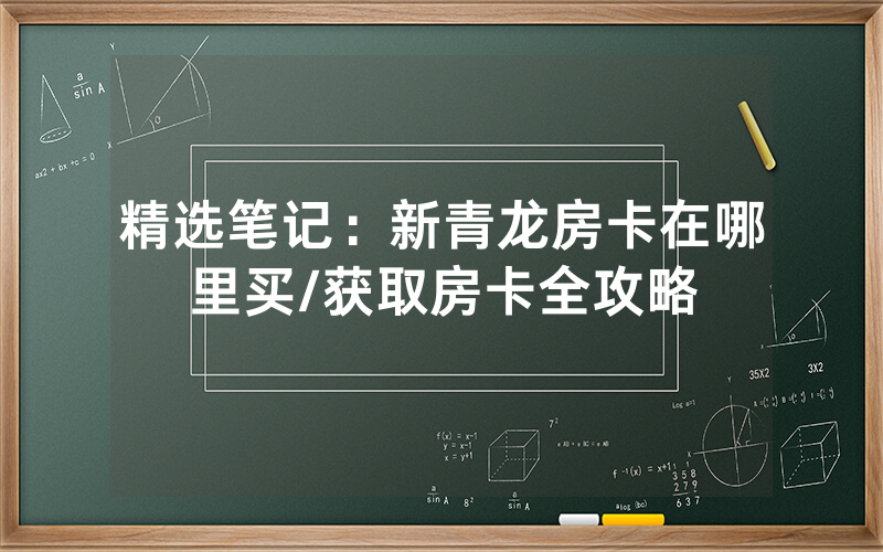 精选笔记：新青龙房卡在哪里买/获取房卡全攻略