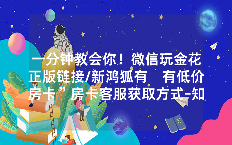 一分钟教会你！微信玩金花正版链接/新鸿狐有沒有低价房卡”房卡客服获取方式-知乎