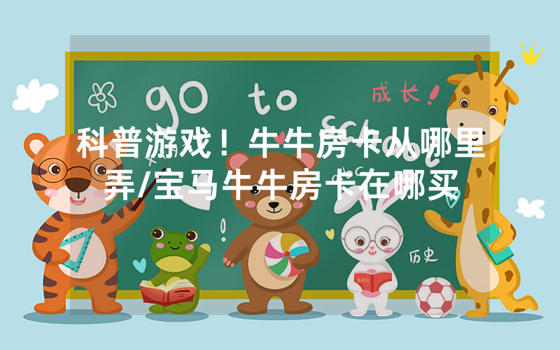 科普游戏！牛牛房卡从哪里弄/宝马牛牛房卡在哪买