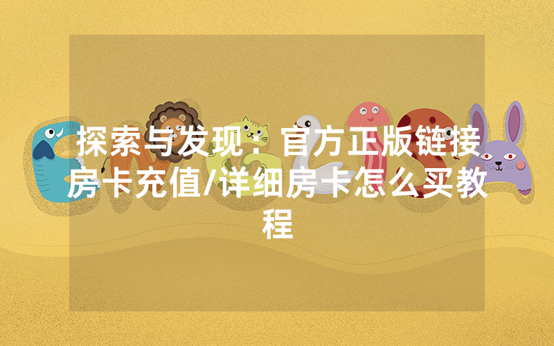 探索与发现：官方正版链接房卡充值/详细房卡怎么买教程