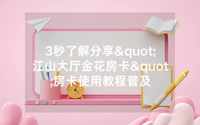 3秒了解分享"江山大厅金花房卡"房卡使用教程普及