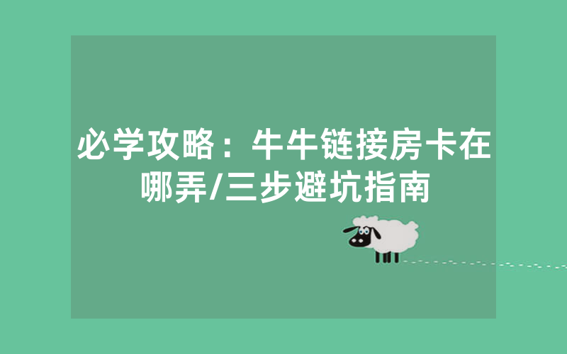 必学攻略：牛牛链接房卡在哪弄/三步避坑指南
