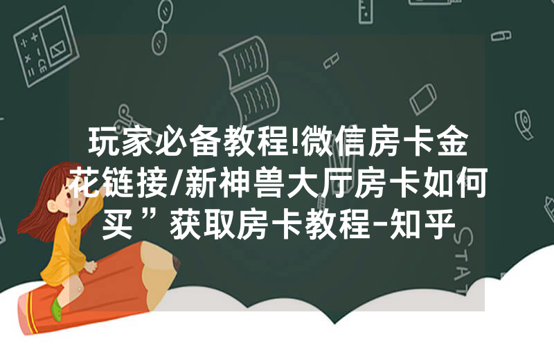 玩家必备教程!微信房卡金花链接/新神兽大厅房卡如何买”获取房卡教程-知乎