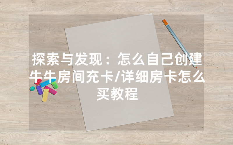 探索与发现：怎么自己创建牛牛房间充卡/详细房卡怎么买教程