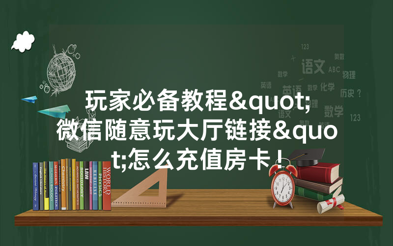 玩家必备教程"微信随意玩大厅链接"怎么充值房卡！