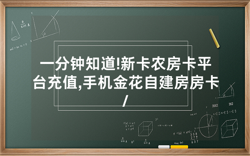 一分钟知道!新卡农房卡平台充值,手机金花自建房房卡/