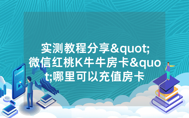 实测教程分享"微信红桃K牛牛房卡"哪里可以充值房卡