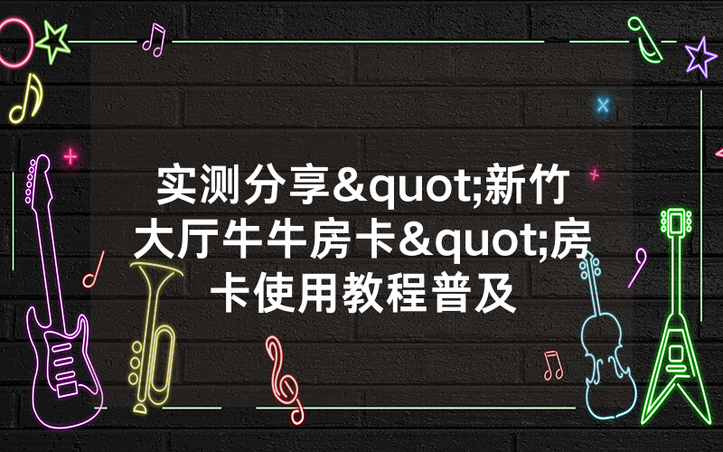 实测分享"新竹大厅牛牛房卡"房卡使用教程普及
