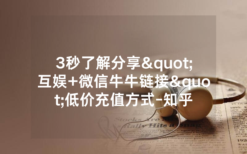 3秒了解分享"互娱+微信牛牛链接"低价充值方式-知乎
