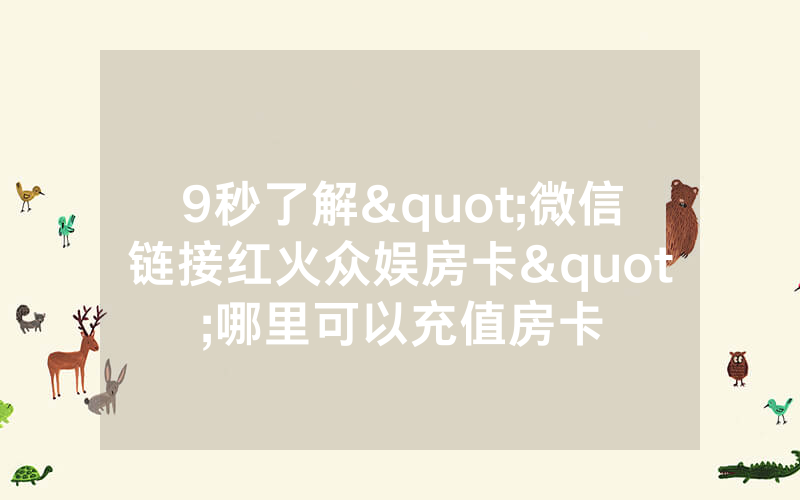 9秒了解"微信链接红火众娱房卡"哪里可以充值房卡