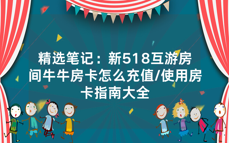 精选笔记：新518互游房间牛牛房卡怎么充值/使用房卡指南大全