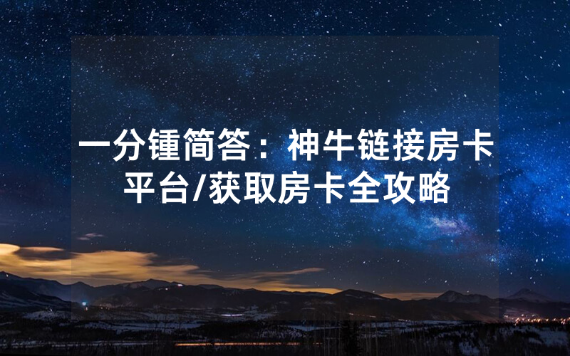 一分锺简答：神牛链接房卡平台/获取房卡全攻略