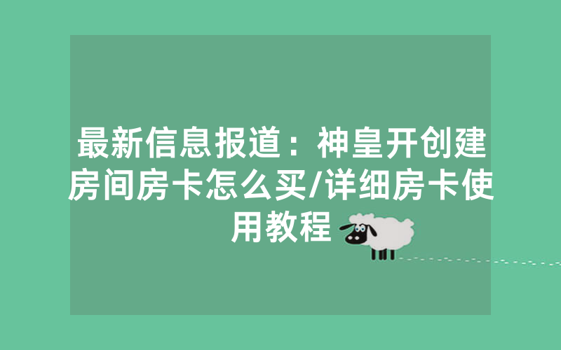 最新信息报道：神皇开创建房间房卡怎么买/详细房卡使用教程