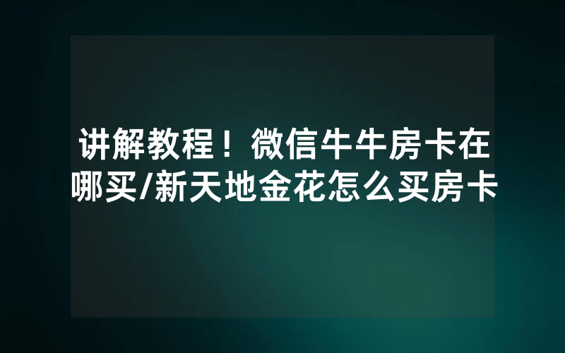讲解教程！微信牛牛房卡在哪买/新天地金花怎么买房卡