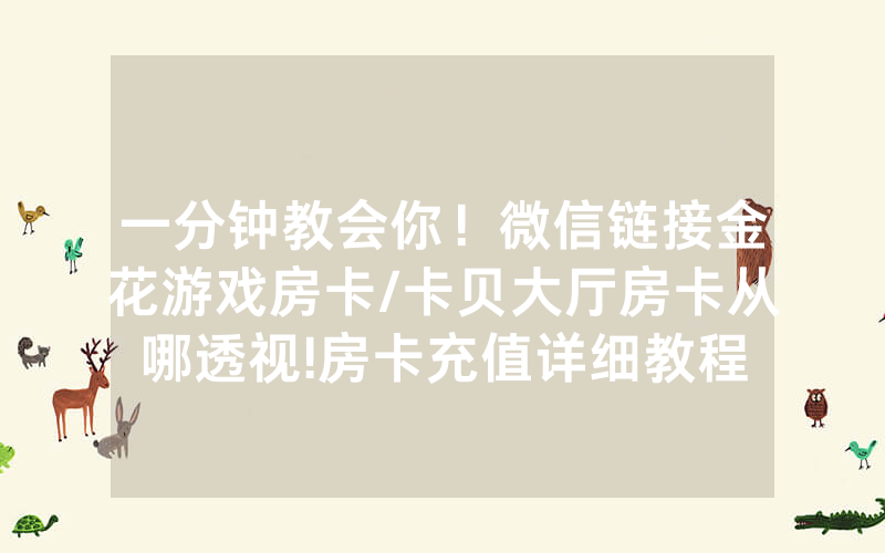 一分钟教会你！微信链接金花游戏房卡/卡贝大厅房卡从哪透视!房卡充值详细教程