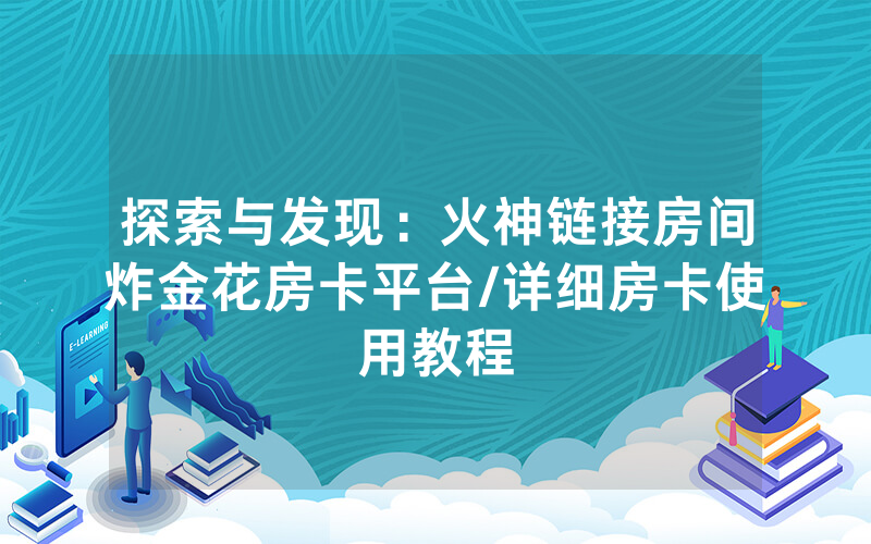探索与发现：火神链接房间炸金花房卡平台/详细房卡使用教程