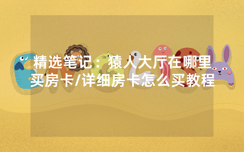 精选笔记：猿人大厅在哪里买房卡/详细房卡怎么买教程