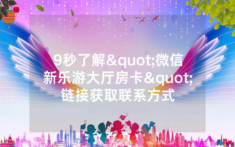 9秒了解"微信新乐游大厅房卡"链接获取联系方式