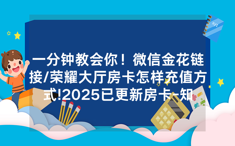 一分钟教会你！微信金花链接/荣耀大厅房卡怎样充值方式!2025已更新房卡-知乎