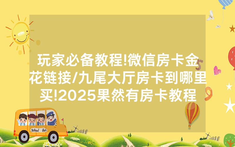 玩家必备教程!微信房卡金花链接/九尾大厅房卡到哪里买!2025果然有房卡教程