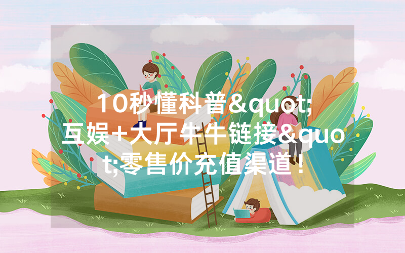 10秒懂科普"互娱+大厅牛牛链接"零售价充值渠道！