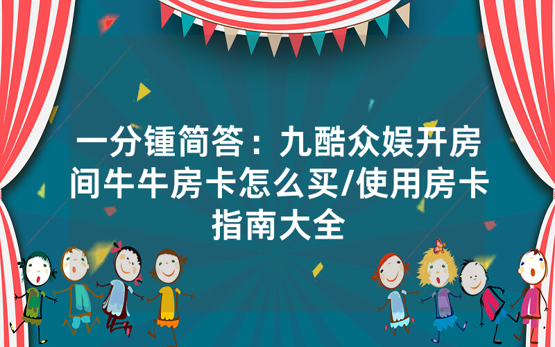 一分锺简答：九酷众娱开房间牛牛房卡怎么买/使用房卡指南大全
