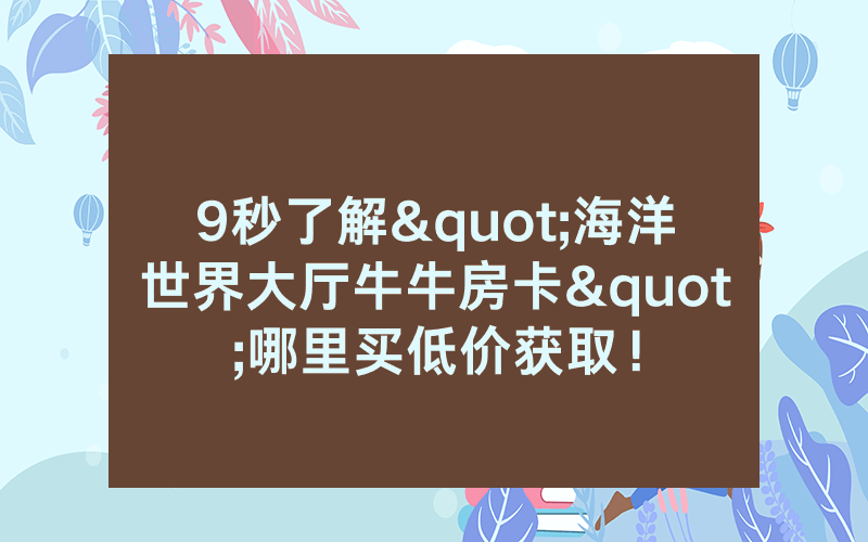 9秒了解"海洋世界大厅牛牛房卡"哪里买低价获取！