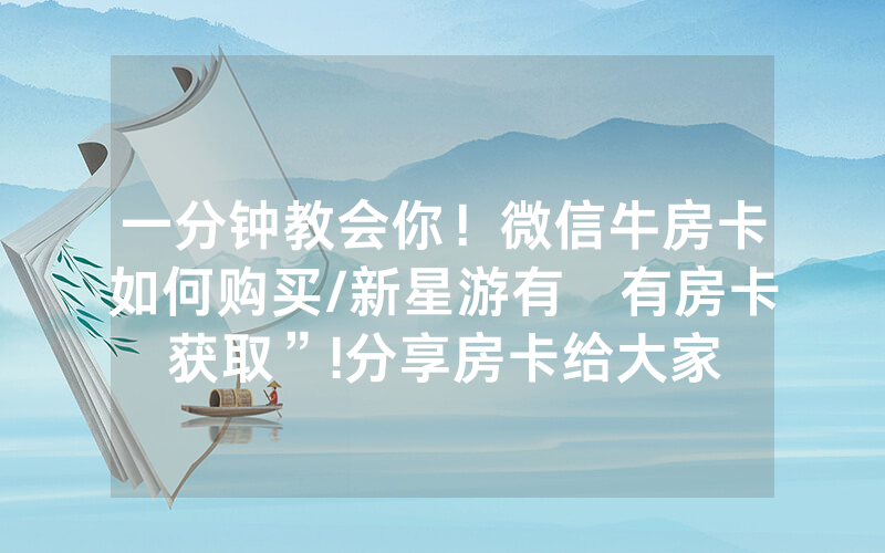 一分钟教会你！微信牛房卡如何购买/新星游有沒有房卡获取”!分享房卡给大家