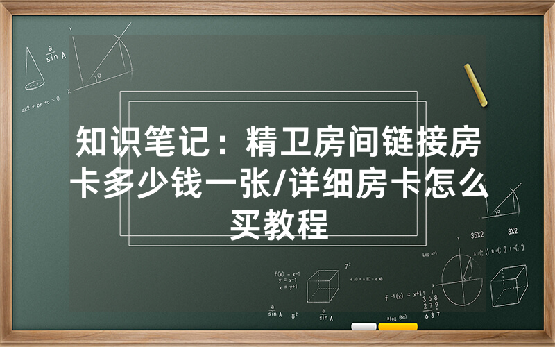 知识笔记：精卫房间链接房卡多少钱一张/详细房卡怎么买教程