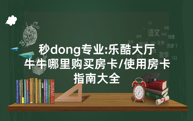 秒dong专业:乐酷大厅牛牛哪里购买房卡/使用房卡指南大全